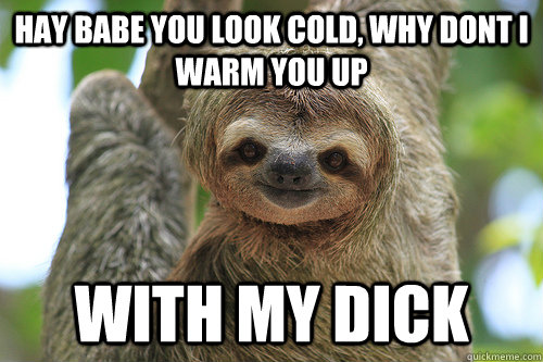Hay Babe you look cold, why dont i warm you up With my dick  