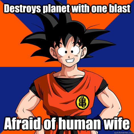 Destroys planet with one blast Afraid of human wife  Good Guy Goku