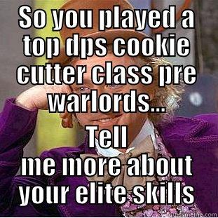 SO YOU PLAYED A TOP DPS COOKIE CUTTER CLASS PRE WARLORDS... TELL ME MORE ABOUT YOUR ELITE SKILLS Condescending Wonka