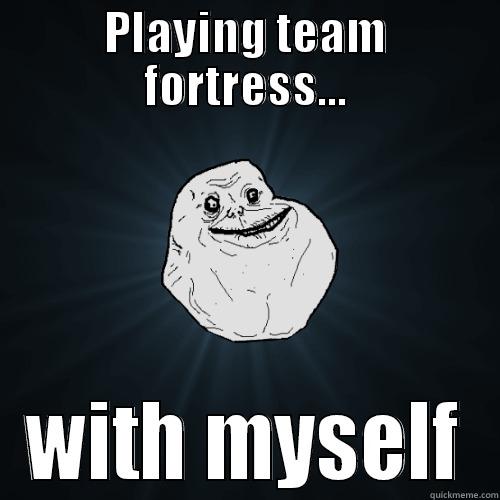 PLAYING TEAM FORTRESS... WITH MYSELF Forever Alone