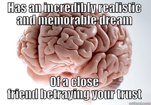 But it seemed so real... :( - HAS AN INCREDIBLY REALISTIC AND MEMORABLE DREAM OF A CLOSE FRIEND BETRAYING YOUR TRUST Scumbag Brain