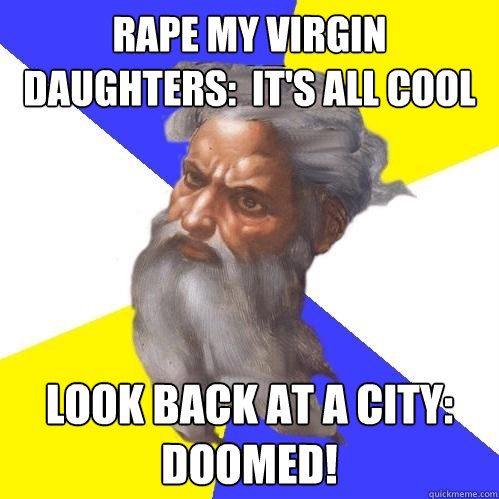 Rape my virgin daughters:  It's all cool Look back at a city:  Doomed!  Advice God