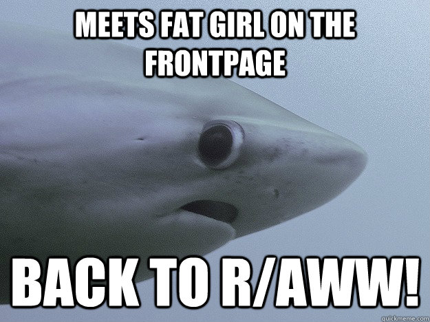 meets fat girl on the frontpage back to r/aww!  scared baby shark