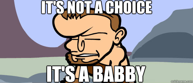 IT'S NOT A CHOICE IT'S A BABBY - IT'S NOT A CHOICE IT'S A BABBY  Babby Caveman