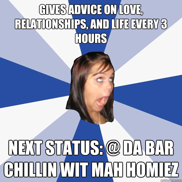 Gives advice on love, relationships, and life every 3 hours Next status: @ da bar chillin wit mah homiez  Annoying Facebook Girl