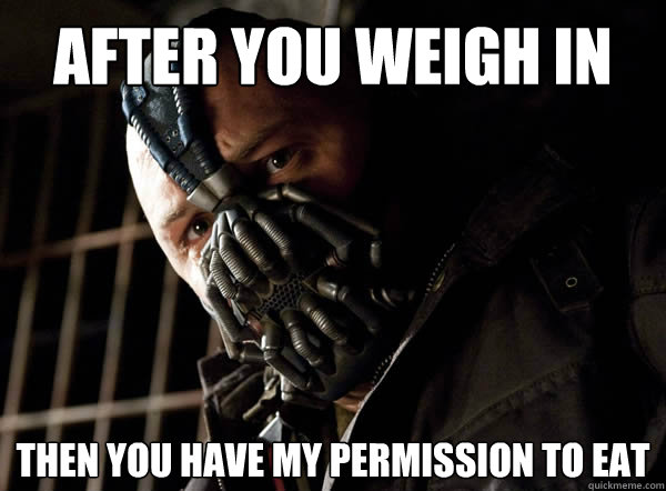 After you weigh in Then you have my permission to eat - After you weigh in Then you have my permission to eat  Bane I was born in it