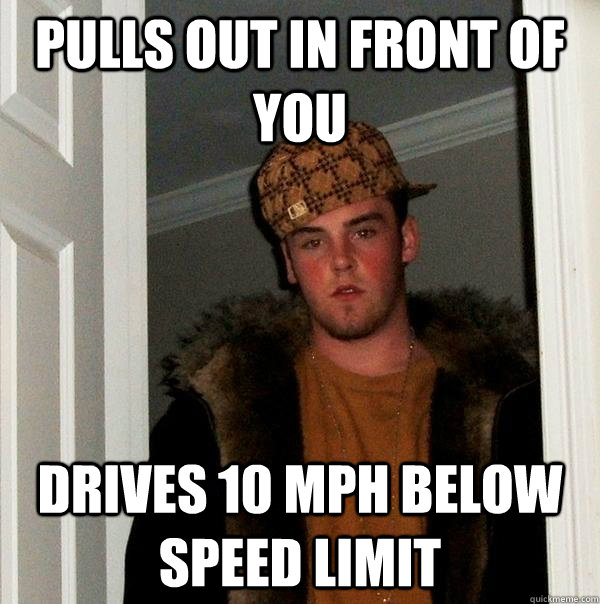 PULLS OUT IN FRONT OF YOU   DRIVES 10 MPH BELOW SPEED LIMIT  Scumbag Steve