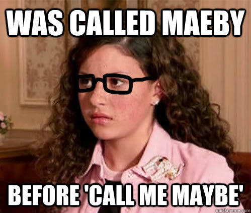 Was called Maeby Before 'Call Me Maybe' - Was called Maeby Before 'Call Me Maybe'  Hipster Maeby