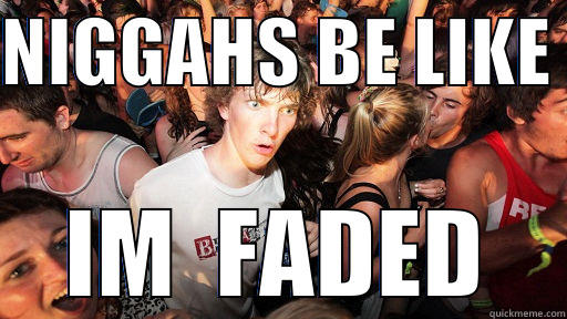 NIGGAHS BE LIKE  IM  FADED Sudden Clarity Clarence