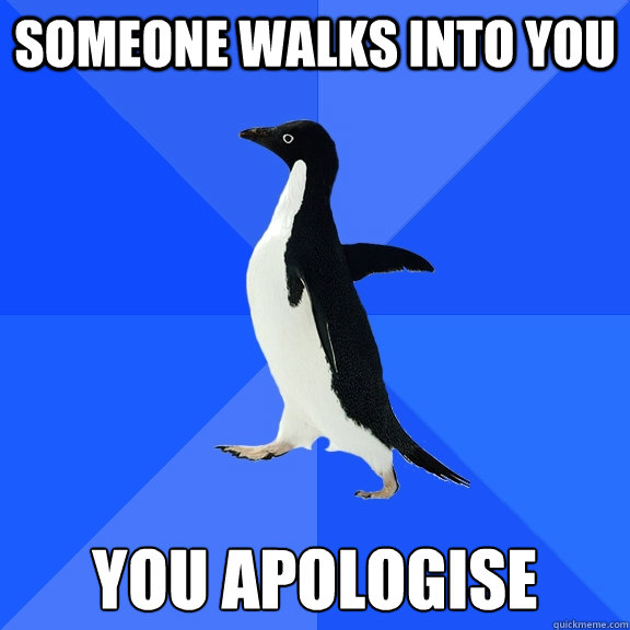 Someone walks into you you apologise  Socially Awkward Penguin