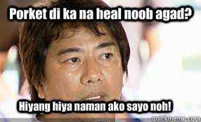 Porket di ka na heal noob agad? Hiyang hiya naman ako sayo noh!  