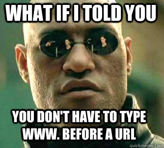 what if i told you you don't have to type www. before a url  Matrix Morpheus