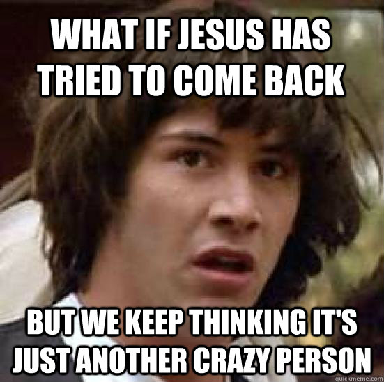 what if jesus has tried to come back but we keep thinking it's just another crazy person  conspiracy keanu