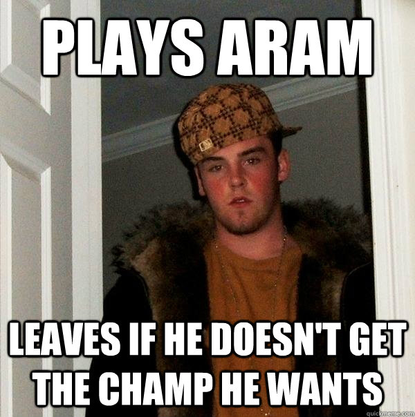 Plays ARAM Leaves if he doesn't get the champ he wants - Plays ARAM Leaves if he doesn't get the champ he wants  Scumbag Steve