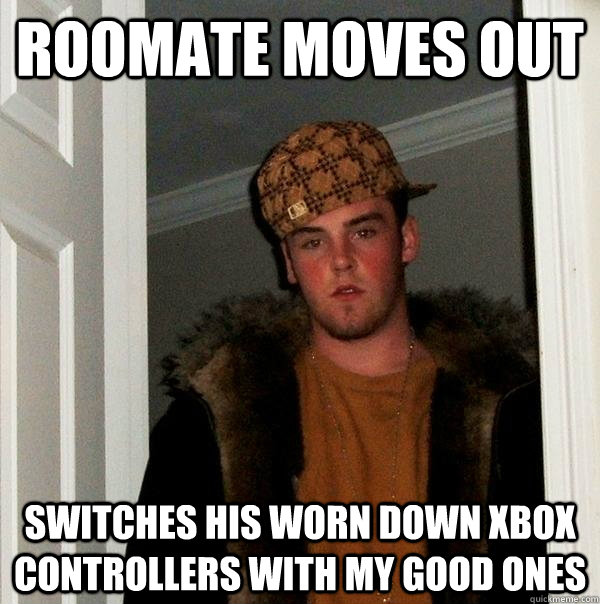 Roomate Moves out Switches his worn down xbox controllers with my good ones  Scumbag Steve