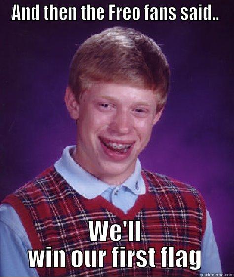 AND THEN THE FREO FANS SAID.. WE'LL WIN OUR FIRST FLAG Bad Luck Brian