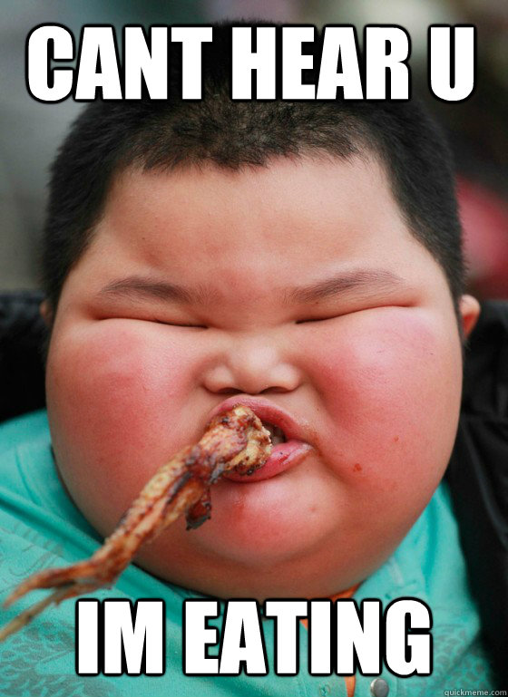cant hear u im eating  Fat Asian Nomming