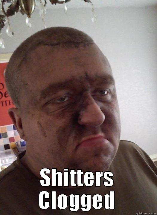 Shitters clogged -  SHITTERS CLOGGED Misc