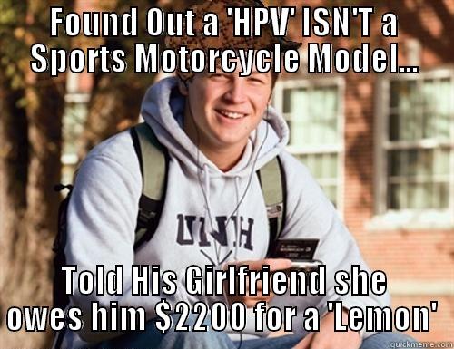 FOUND OUT A 'HPV' ISN'T A SPORTS MOTORCYCLE MODEL... TOLD HIS GIRLFRIEND SHE OWES HIM $2200 FOR A 'LEMON'  College Freshman