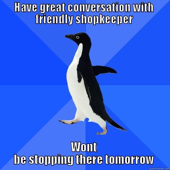 On my way home from work today - HAVE GREAT CONVERSATION WITH FRIENDLY SHOPKEEPER WONT BE STOPPING THERE TOMORROW Socially Awkward Penguin