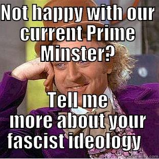 NOT HAPPY WITH OUR CURRENT PRIME MINSTER? TELL ME MORE ABOUT YOUR FASCIST IDEOLOGY   Condescending Wonka