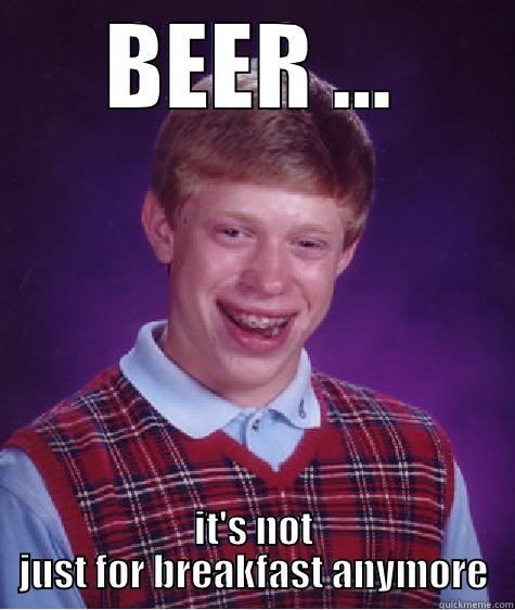 BEER ... IT'S NOT JUST FOR BREAKFAST ANYMORE Bad Luck Brian