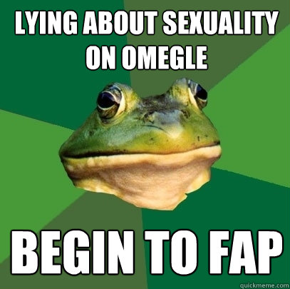 lying about sexuality on omegle begin to fap  Foul Bachelor Frog
