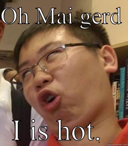 OH MAI GERD  I IS HOT.  Misc
