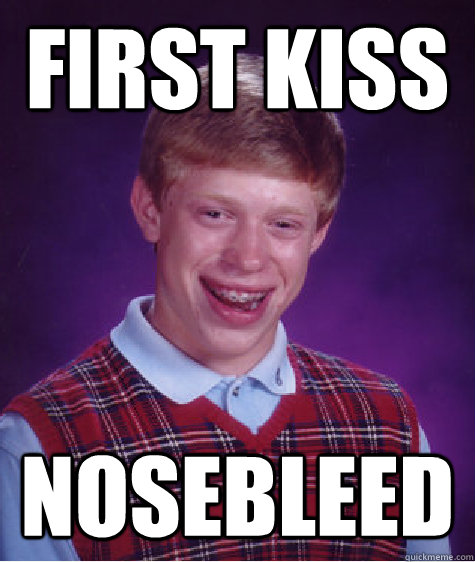 First Kiss nosebleed  Bad Luck Brian