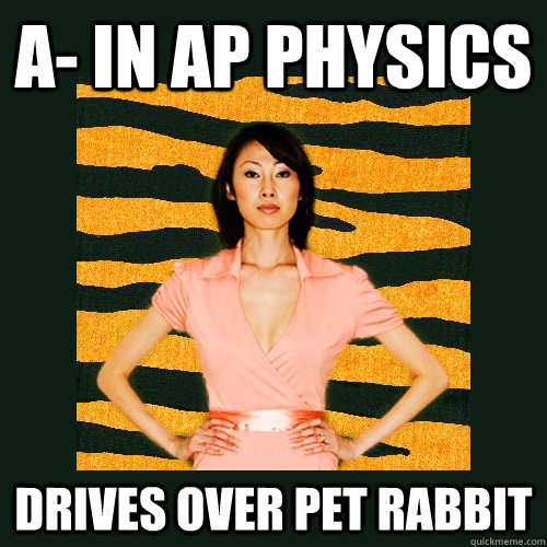 A- in AP Physics  DRIVES OVER PET RABBIT  Tiger Mom