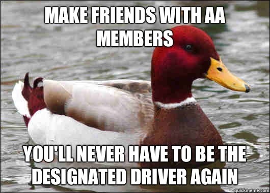 Make friends with Aa members
 You'll never have to be the designated driver again  Malicious Advice Mallard