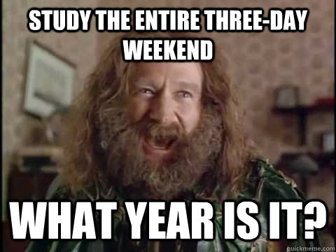 STUDY THE ENTIRE THREE-DAY WEEKEND WHAT YEAR IS IT?  Jumanji