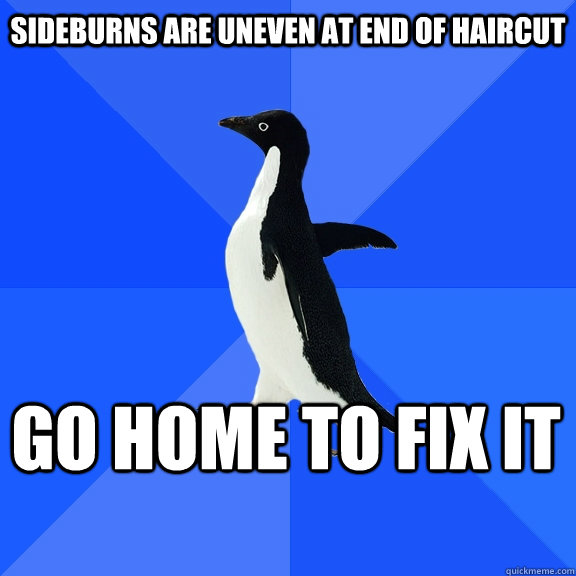 Sideburns are uneven at end of haircut Go home to fix it  Socially Awkward Penguin