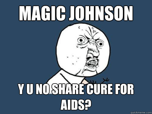 MAGIC JOHNSON y u no SHARE CURE FOR AIDS?  Y U No