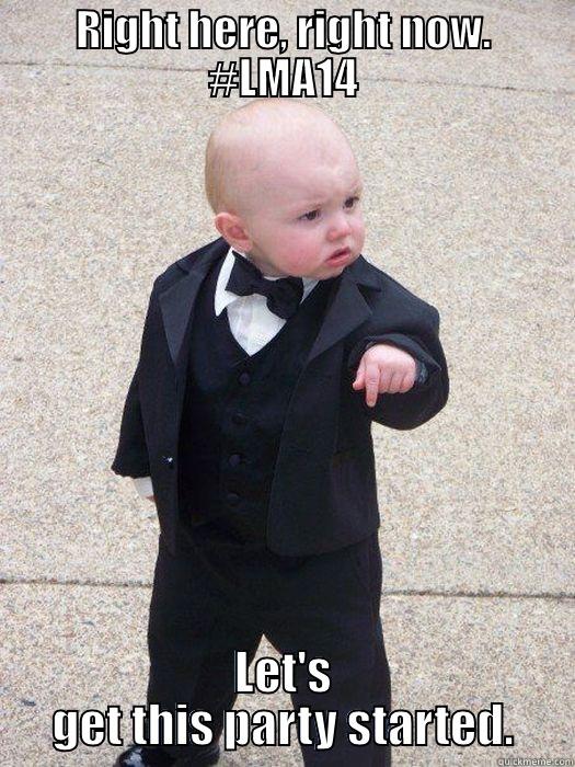 RIGHT HERE, RIGHT NOW. #LMA14 LET'S GET THIS PARTY STARTED. Baby Godfather