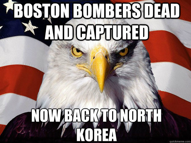 Boston Bombers dead and captured Now back to North
Korea  Patriotic Eagle