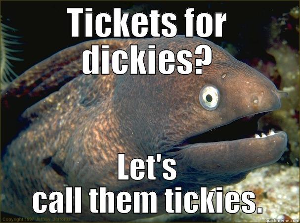 TICKETS FOR DICKIES? LET'S CALL THEM TICKIES. Bad Joke Eel