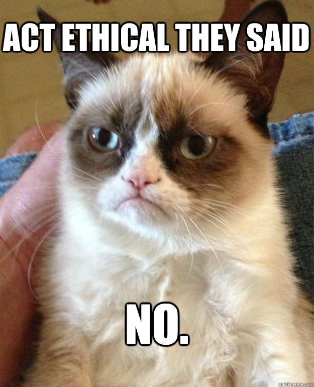 act ethical they said No. - act ethical they said No.  Grumpy Cat