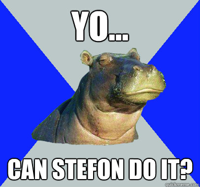 yo... Can stefon do it? - yo... Can stefon do it?  Skeptical Hippo