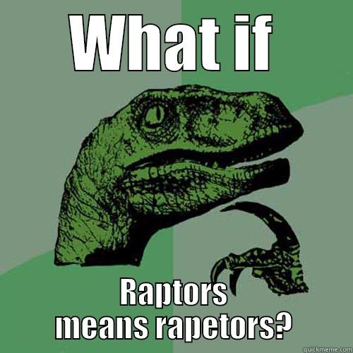 WHAT IF RAPTORS MEANS RAPETORS? Philosoraptor