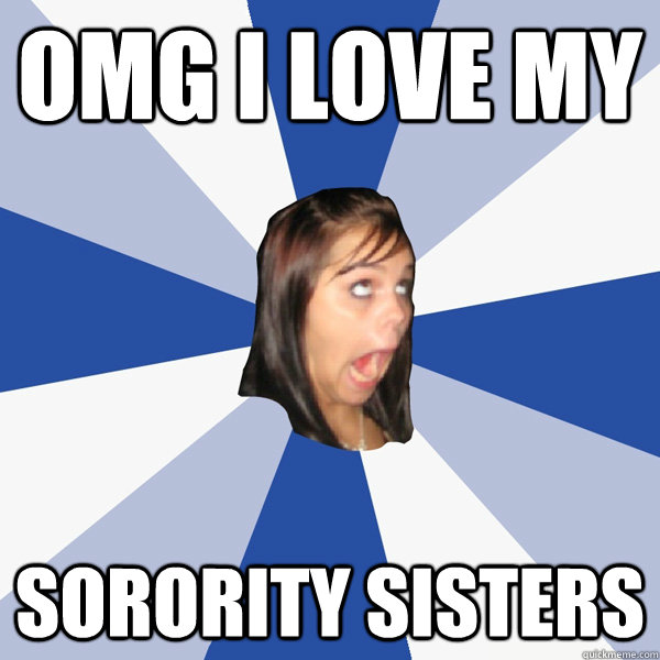OMG I love my  sorority sisters   Annoying Facebook Girl