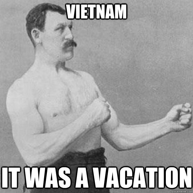 Vietnam it was a vacation  overly manly man