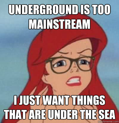 underground is too mainstream i just want things that are under the sea  Hipster Ariel