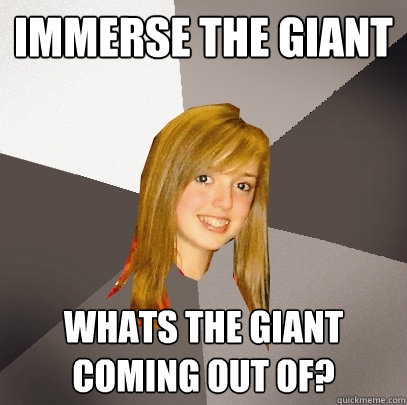 Immerse the Giant Whats the giant coming out of?  Musically Oblivious 8th Grader