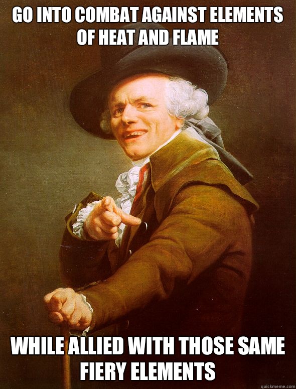 GO INTO COMBAT AGAINST ELEMENTS OF HEAT AND FLAME WHILE ALLIED WITH THOSE SAME FIERY ELEMENTS - GO INTO COMBAT AGAINST ELEMENTS OF HEAT AND FLAME WHILE ALLIED WITH THOSE SAME FIERY ELEMENTS  Joseph Ducreux