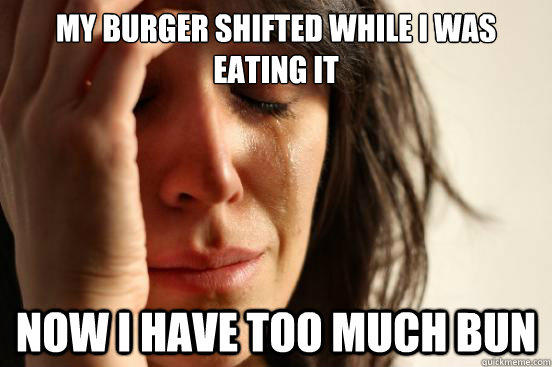 My burger shifted while I was eating it Now I have too much bun - My burger shifted while I was eating it Now I have too much bun  First World Problems