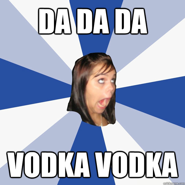 DA DA DA VODKA VODKA  Annoying Facebook Girl