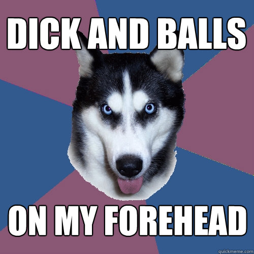 DICK AND BALLS ON MY FOREHEAD  Creeper Canine