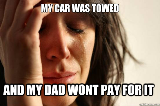 My Car Was Towed And my dad wont pay for it  First World Problems