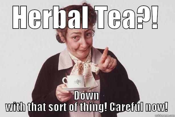 HERBAL TEA?! DOWN WITH THAT SORT OF THING! CAREFUL NOW! Misc